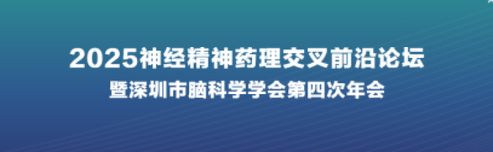 会议通知丨2025神经精神药理交叉前沿论坛暨深圳市脑科学学会第四次年会邀您参会！